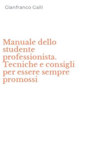 Manuale dello studente professionista. Tecniche e consigli per essere sempre promossi
