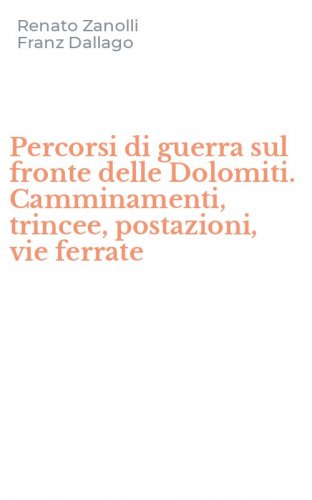 Percorsi di guerra sul fronte delle Dolomiti. Camminamenti, trincee, postazioni, vie ferrate