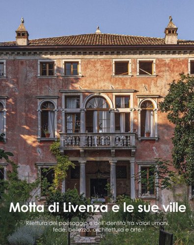 Motta di Livenza e le sue ville. Rilettura del paesaggio e dell'identit&agrave; tra valori umani, fede, bellezza, architettura e arte