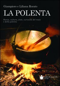 La polenta. Storia, cultura, feste, curiosit&agrave; del mais e della polenta
