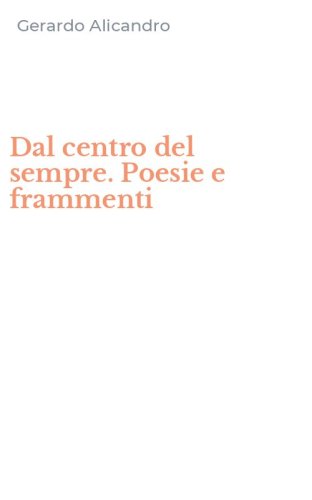 Dal centro del sempre. Poesie e frammenti
