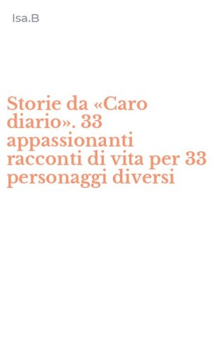 Storie da &laquo;Caro diario&raquo;. 33 appassionanti racconti di vita per 33 personaggi diversi