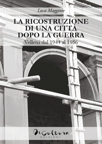 La ricostruzione di una citt&agrave; dopo la guerra. Velletri dal 1944 al 1956