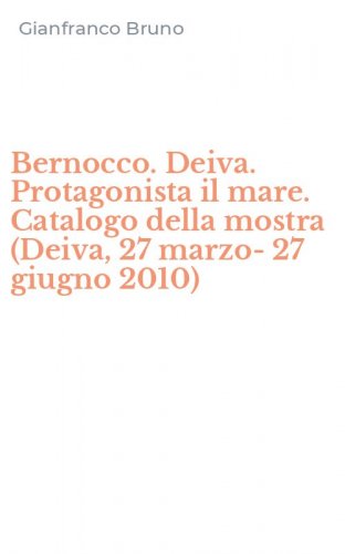 Bernocco. Deiva. Protagonista il mare. Catalogo della mostra (Deiva, 27 marzo-27 giugno 2010)