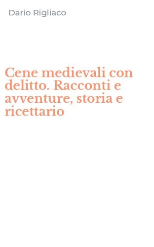 Cene medievali con delitto. Racconti e avventure, storia e ricettario