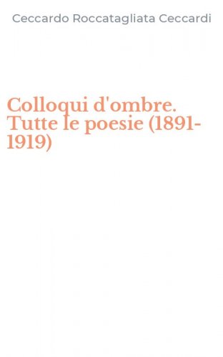 Colloqui d'ombre. Tutte le poesie (1891-1919)