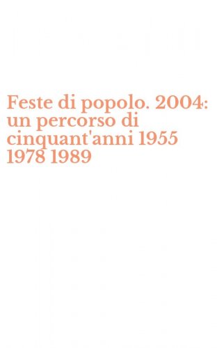 Feste di popolo. 2004: un percorso di cinquant'anni 1955 1978 1989