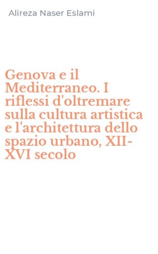 Genova e il Mediterraneo. I riflessi d'oltremare sulla cultura artistica e l'architettura dello spazio urbano, XII-XVI secolo