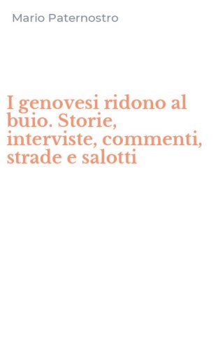 I genovesi ridono al buio. Storie, interviste, commenti, strade e salotti