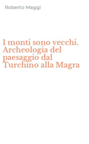 I monti sono vecchi. Archeologia del paesaggio dal Turchino alla Magra