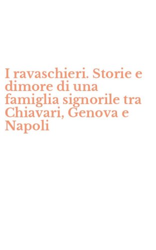I ravaschieri. Storie e dimore di una famiglia signorile tra Chiavari, Genova e Napoli