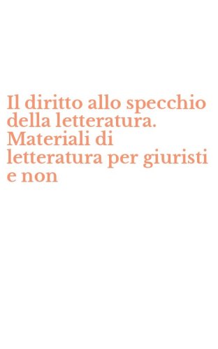 Il diritto allo specchio della letteratura. Materiali di letteratura per giuristi e non