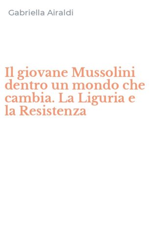 Il giovane Mussolini dentro un mondo che cambia. La Liguria e la Resistenza