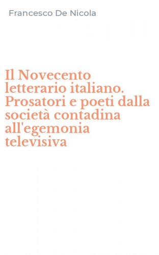 Il Novecento letterario italiano. Prosatori e poeti dalla societ&agrave; contadina all'egemonia televisiva