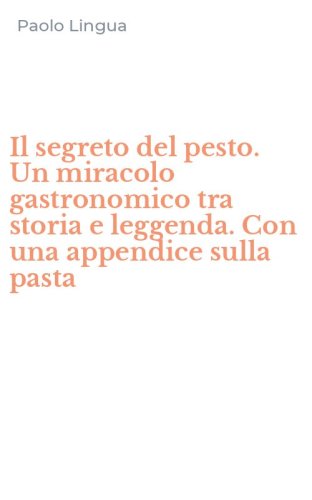 Il segreto del pesto. Un miracolo gastronomico tra storia e leggenda. Con una appendice sulla pasta
