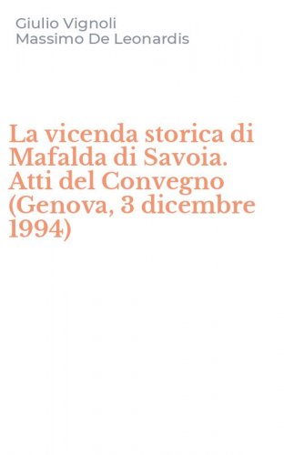 La vicenda storica di Mafalda di Savoia. Atti del Convegno (Genova, 3 dicembre 1994)