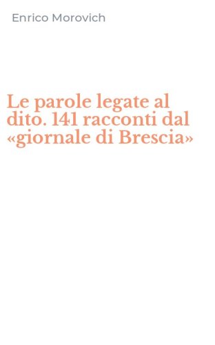 Le parole legate al dito. 141 racconti dal &laquo;giornale di Brescia&raquo;
