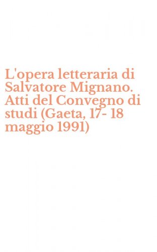 L'opera letteraria di Salvatore Mignano. Atti del Convegno di studi (Gaeta, 17-18 maggio 1991)
