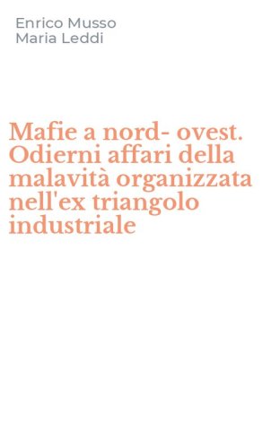 Mafie a nord-ovest. Odierni affari della malavit&agrave; organizzata nell'ex triangolo industriale