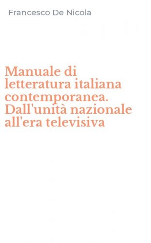 Manuale di letteratura italiana contemporanea. Dall'unit&agrave; nazionale all'era televisiva