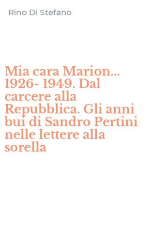 Mia cara Marion... 1926-1949. Dal carcere alla Repubblica. Gli anni bui di Sandro Pertini nelle lettere alla sorella
