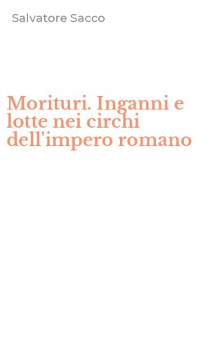 Morituri. Inganni e lotte nei circhi dell'impero romano