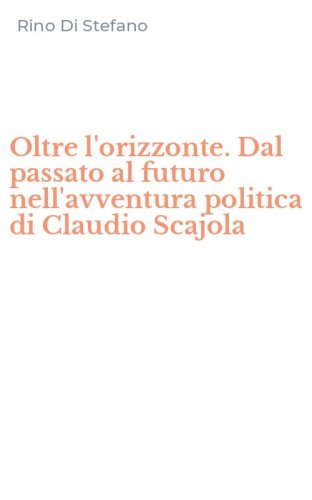 Oltre l'orizzonte. Dal passato al futuro nell'avventura politica di Claudio Scajola