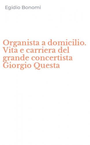Organista a domicilio. Vita e carriera del grande concertista Giorgio Questa