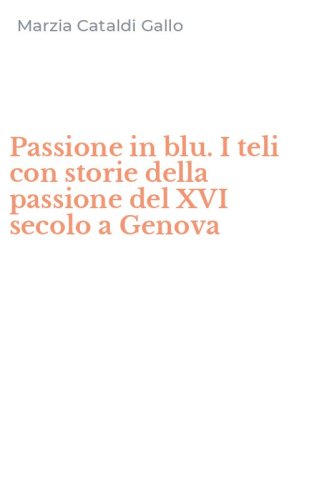 Passione in blu. I teli con storie della passione del XVI secolo a Genova