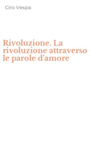 Rivoluzione. La rivoluzione attraverso le parole d'amore