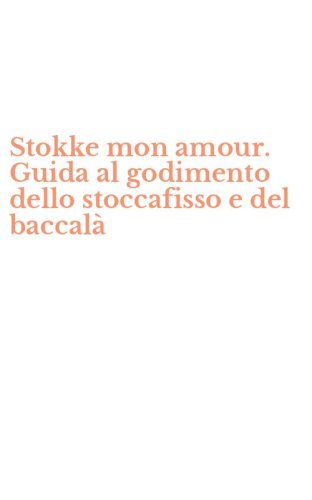 Stokke mon amour. Guida al godimento dello stoccafisso e del baccal&agrave;
