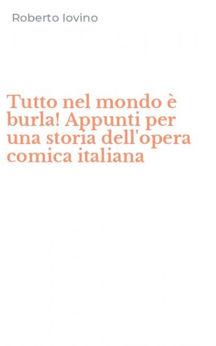 Tutto nel mondo &egrave; burla! Appunti per una storia dell'opera comica italiana