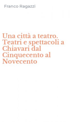 Una città a teatro. Teatri e spettacoli a Chiavari dal Cinquecento al Novecento