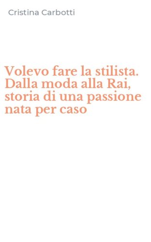 Volevo fare la stilista. Dalla moda alla Rai, storia di una passione nata per caso