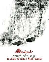 Nature, citt&agrave;, segni: le visioni su carta di Nello Pasquali. Catalogo della mostra. (Sanremo, 17 aprile-30 maggio)