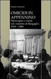 Omicidi in Appennino. Menzogne e verit&agrave; sul mostro di Bargagli 1939-1989