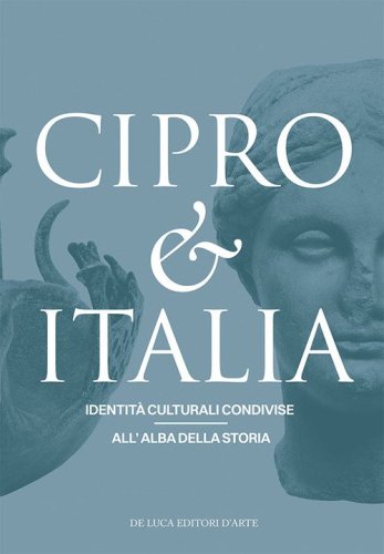 Cipro & Italia. Identit&agrave; culturali condivise all'alba della storia. Ediz. italiana e inglese