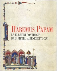 Habemus papam. Le elezioni pontificie da San Pietro a Bendetto XVI. Catalogo della mostra (Citt&agrave; del Vaticano, 7 dicembre 2006-9 aprile 2007)