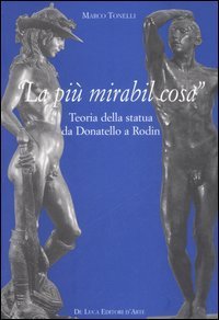 &laquo;La pi&ugrave; mirabil cosa&raquo;. Teoria della statua da Donatello a Rodin