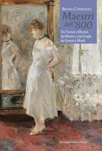 Maestri dell'800. Da Turner a Monet, da Manet a van Gogh, da Fattori a Mod&igrave;