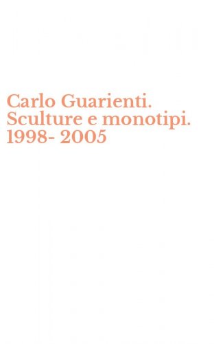 Carlo Guarienti. Sculture e monotipi. 1998-2005