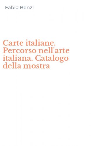 Carte italiane. Percorso nell'arte italiana. Catalogo della mostra