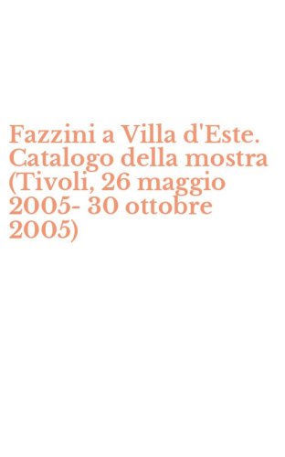 Fazzini a Villa d'Este. Catalogo della mostra (Tivoli, 26 maggio 2005-30 ottobre 2005)