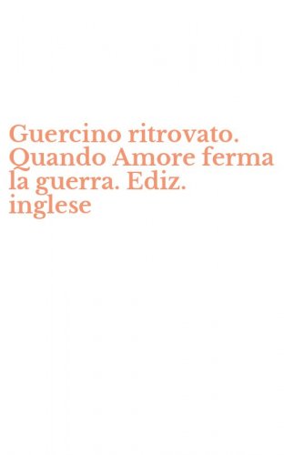 Guercino ritrovato. Quando Amore ferma la guerra. Ediz. inglese