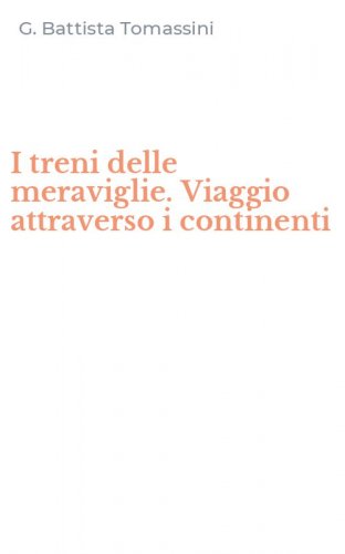 I treni delle meraviglie. Viaggio attraverso i continenti