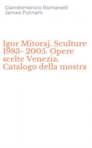 Igor Mitoraj. Sculture 1983-2005. Opere scelte Venezia. Catalogo della mostra