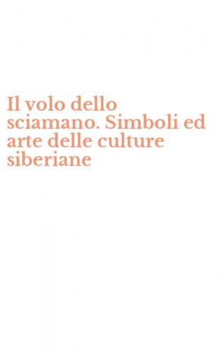 Il volo dello sciamano. Simboli ed arte delle culture siberiane