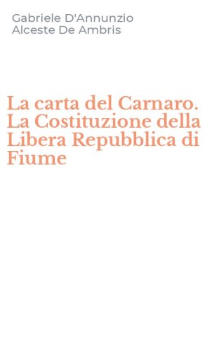 La carta del Carnaro. La Costituzione della Libera Repubblica di Fiume