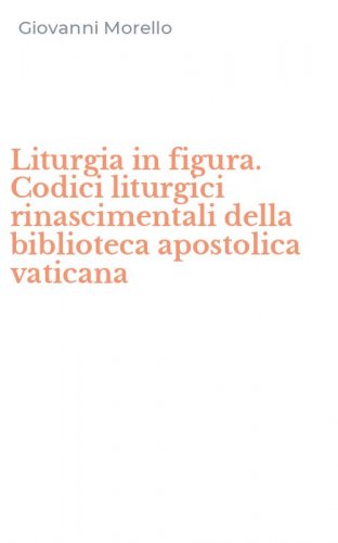 Liturgia in figura. Codici liturgici rinascimentali della biblioteca apostolica vaticana
