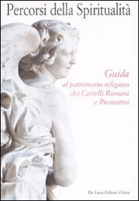 Percorsi della spiritualit&agrave;. Guida al patrimonio religioso dei Castelli Romani e Prenestini